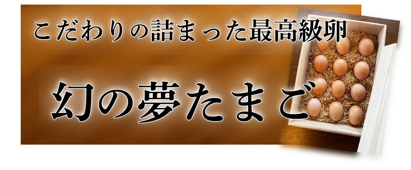 こだわりの詰まった最高級卵 幻の夢たまご